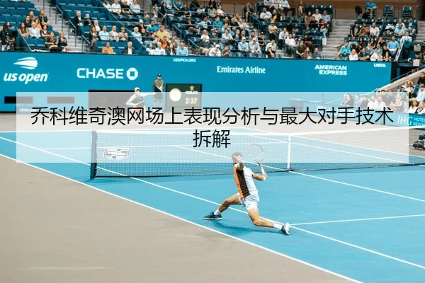 乔科维奇澳网场上表现分析与最大对手技术拆解